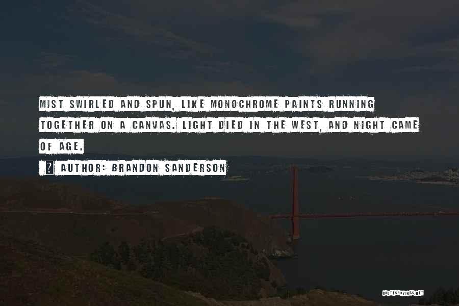 Brandon Sanderson Quotes: Mist Swirled And Spun, Like Monochrome Paints Running Together On A Canvas. Light Died In The West, And Night Came