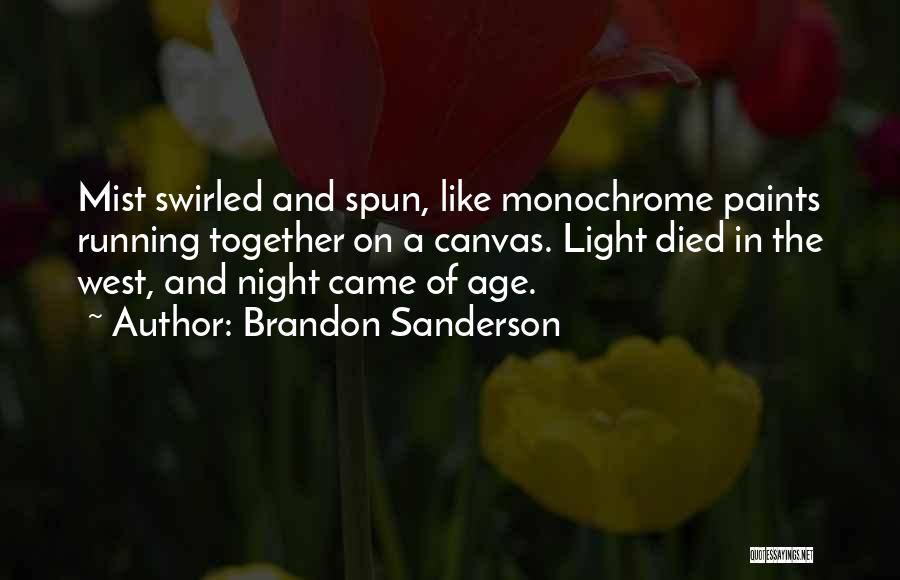 Brandon Sanderson Quotes: Mist Swirled And Spun, Like Monochrome Paints Running Together On A Canvas. Light Died In The West, And Night Came