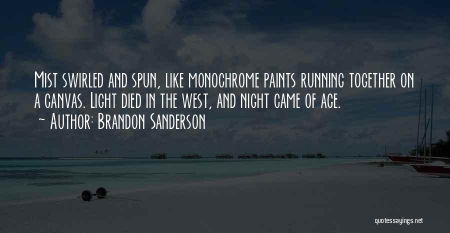 Brandon Sanderson Quotes: Mist Swirled And Spun, Like Monochrome Paints Running Together On A Canvas. Light Died In The West, And Night Came