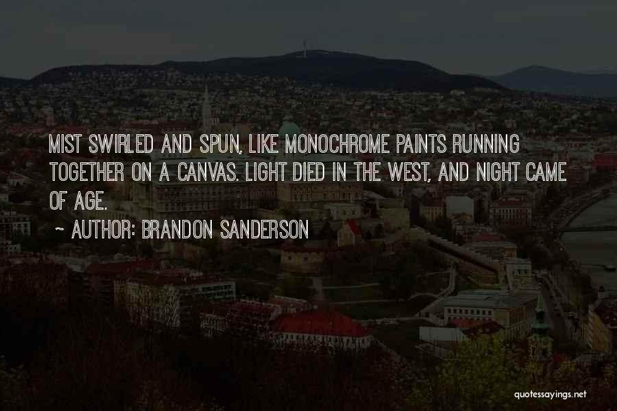 Brandon Sanderson Quotes: Mist Swirled And Spun, Like Monochrome Paints Running Together On A Canvas. Light Died In The West, And Night Came