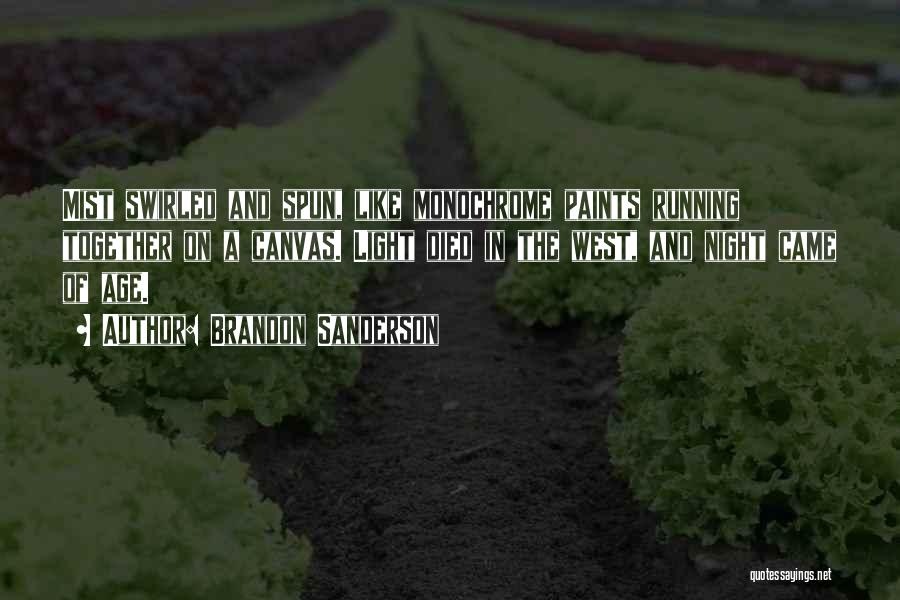 Brandon Sanderson Quotes: Mist Swirled And Spun, Like Monochrome Paints Running Together On A Canvas. Light Died In The West, And Night Came