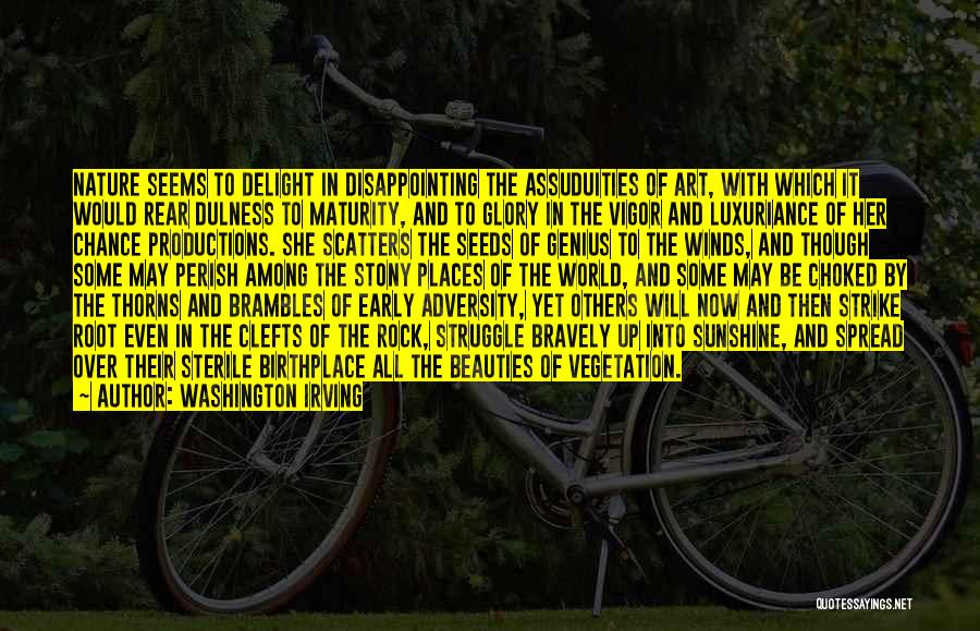 Washington Irving Quotes: Nature Seems To Delight In Disappointing The Assuduities Of Art, With Which It Would Rear Dulness To Maturity, And To