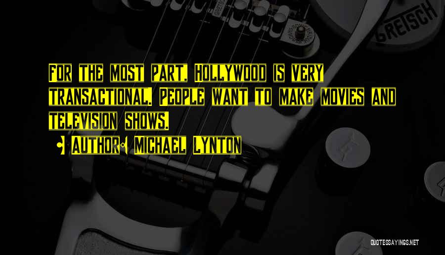 Michael Lynton Quotes: For The Most Part, Hollywood Is Very Transactional. People Want To Make Movies And Television Shows.