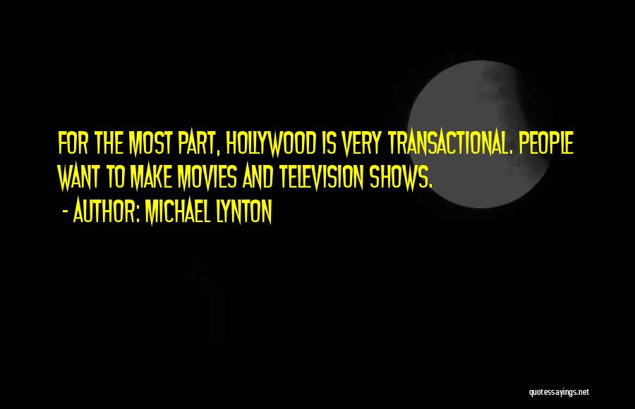 Michael Lynton Quotes: For The Most Part, Hollywood Is Very Transactional. People Want To Make Movies And Television Shows.