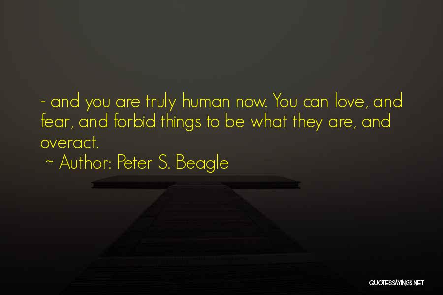 Peter S. Beagle Quotes: - And You Are Truly Human Now. You Can Love, And Fear, And Forbid Things To Be What They Are,