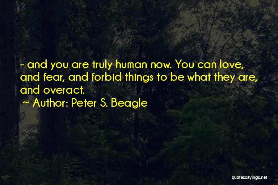 Peter S. Beagle Quotes: - And You Are Truly Human Now. You Can Love, And Fear, And Forbid Things To Be What They Are,