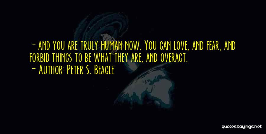 Peter S. Beagle Quotes: - And You Are Truly Human Now. You Can Love, And Fear, And Forbid Things To Be What They Are,