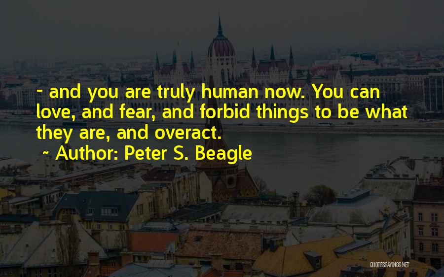 Peter S. Beagle Quotes: - And You Are Truly Human Now. You Can Love, And Fear, And Forbid Things To Be What They Are,