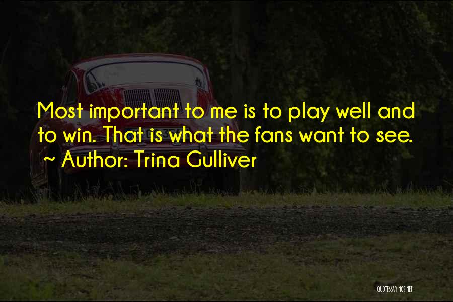 Trina Gulliver Quotes: Most Important To Me Is To Play Well And To Win. That Is What The Fans Want To See.