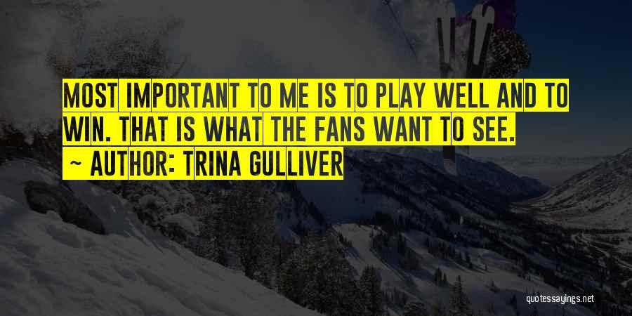 Trina Gulliver Quotes: Most Important To Me Is To Play Well And To Win. That Is What The Fans Want To See.