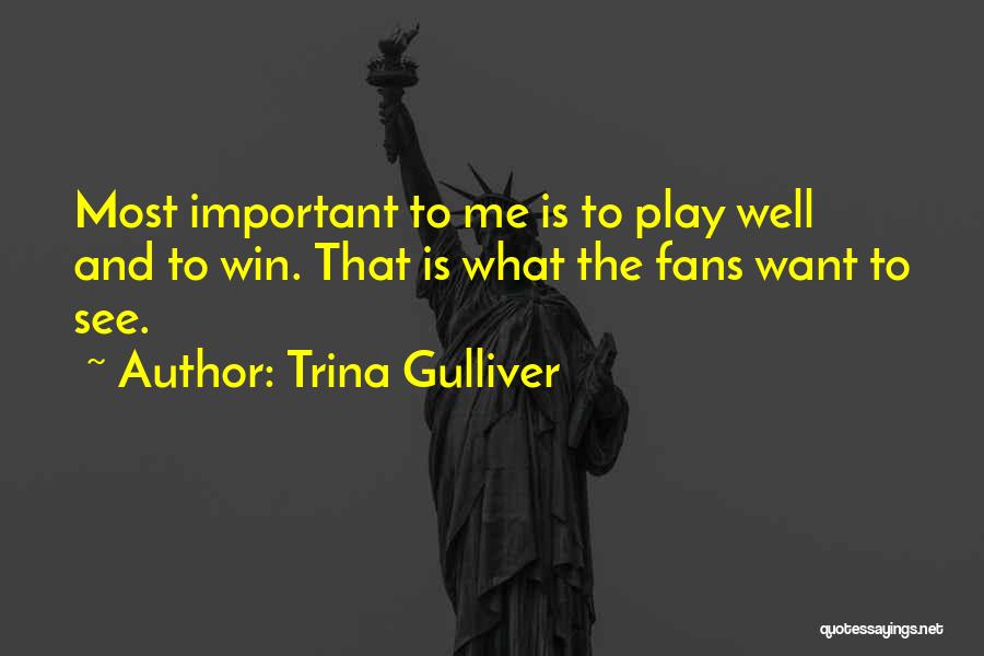 Trina Gulliver Quotes: Most Important To Me Is To Play Well And To Win. That Is What The Fans Want To See.