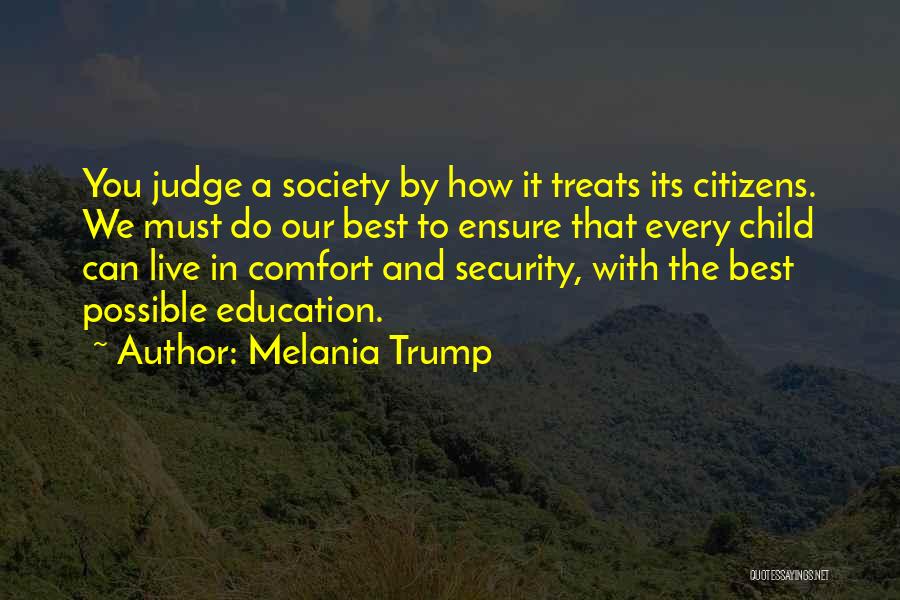 Melania Trump Quotes: You Judge A Society By How It Treats Its Citizens. We Must Do Our Best To Ensure That Every Child