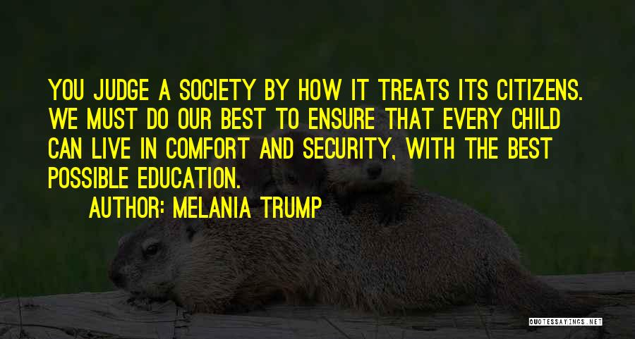 Melania Trump Quotes: You Judge A Society By How It Treats Its Citizens. We Must Do Our Best To Ensure That Every Child