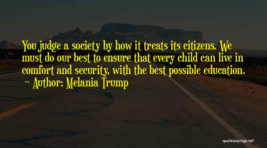 Melania Trump Quotes: You Judge A Society By How It Treats Its Citizens. We Must Do Our Best To Ensure That Every Child