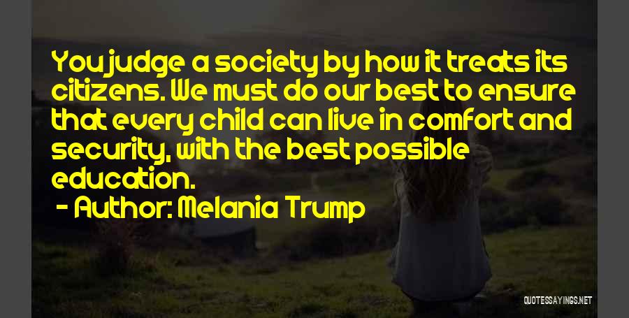 Melania Trump Quotes: You Judge A Society By How It Treats Its Citizens. We Must Do Our Best To Ensure That Every Child