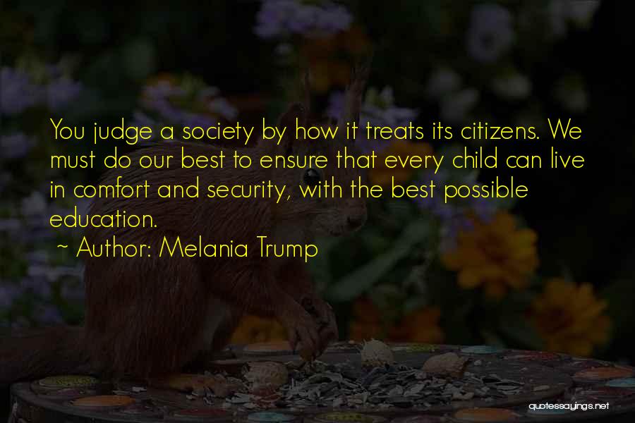 Melania Trump Quotes: You Judge A Society By How It Treats Its Citizens. We Must Do Our Best To Ensure That Every Child