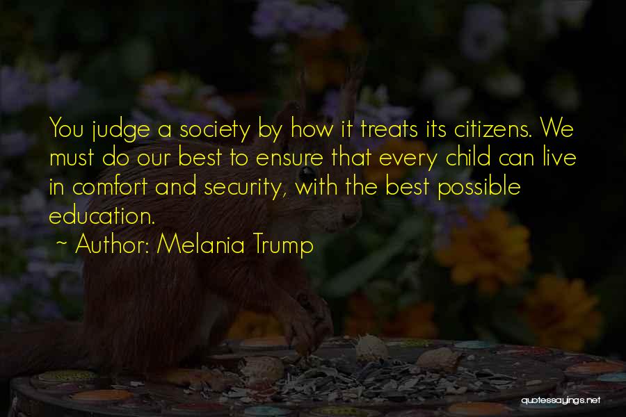 Melania Trump Quotes: You Judge A Society By How It Treats Its Citizens. We Must Do Our Best To Ensure That Every Child