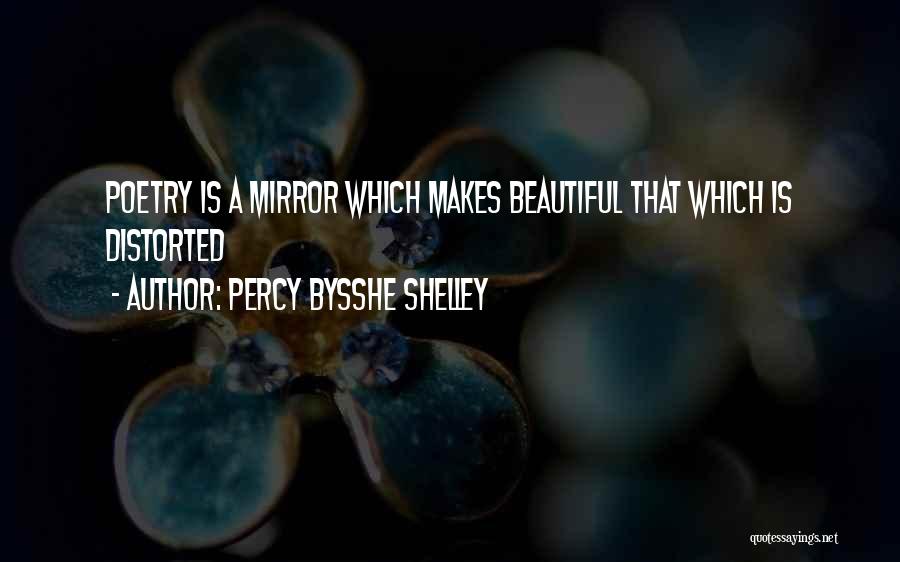 Percy Bysshe Shelley Quotes: Poetry Is A Mirror Which Makes Beautiful That Which Is Distorted