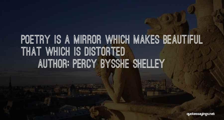 Percy Bysshe Shelley Quotes: Poetry Is A Mirror Which Makes Beautiful That Which Is Distorted