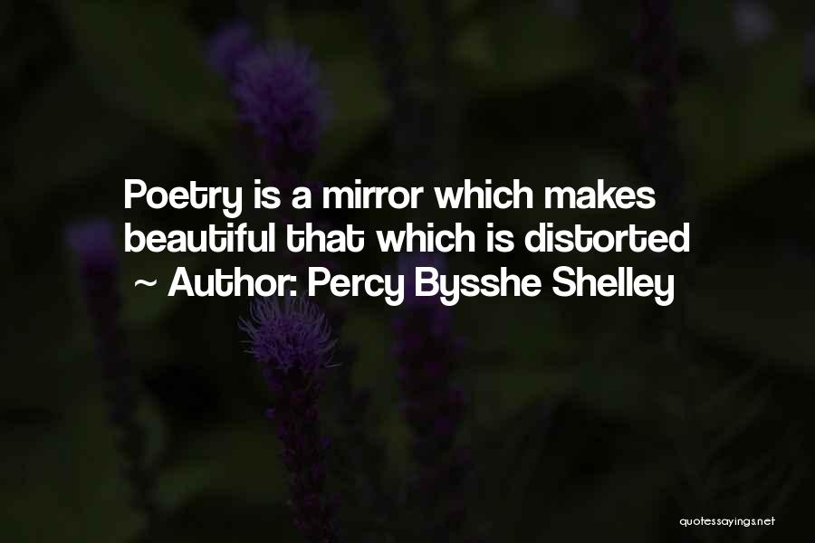 Percy Bysshe Shelley Quotes: Poetry Is A Mirror Which Makes Beautiful That Which Is Distorted
