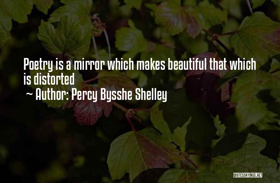 Percy Bysshe Shelley Quotes: Poetry Is A Mirror Which Makes Beautiful That Which Is Distorted