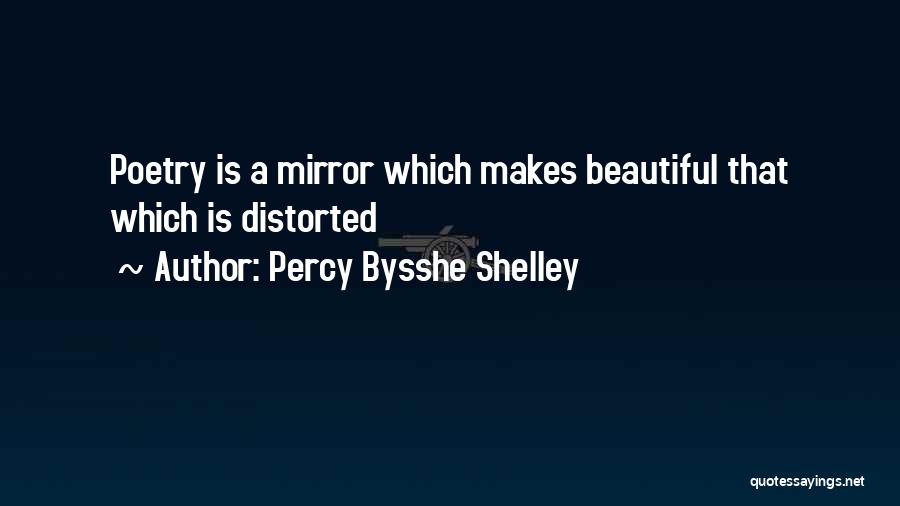 Percy Bysshe Shelley Quotes: Poetry Is A Mirror Which Makes Beautiful That Which Is Distorted