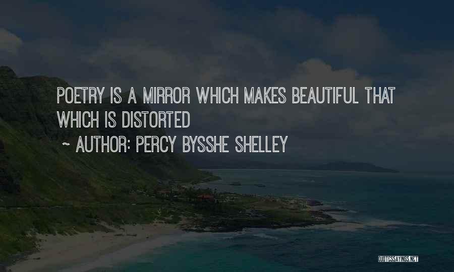 Percy Bysshe Shelley Quotes: Poetry Is A Mirror Which Makes Beautiful That Which Is Distorted