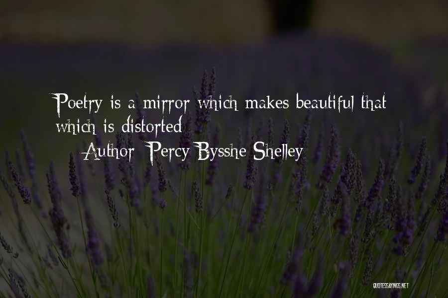 Percy Bysshe Shelley Quotes: Poetry Is A Mirror Which Makes Beautiful That Which Is Distorted