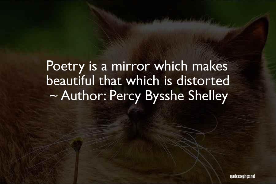 Percy Bysshe Shelley Quotes: Poetry Is A Mirror Which Makes Beautiful That Which Is Distorted