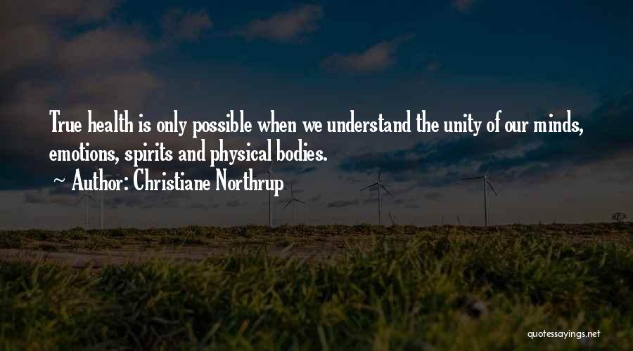 Christiane Northrup Quotes: True Health Is Only Possible When We Understand The Unity Of Our Minds, Emotions, Spirits And Physical Bodies.