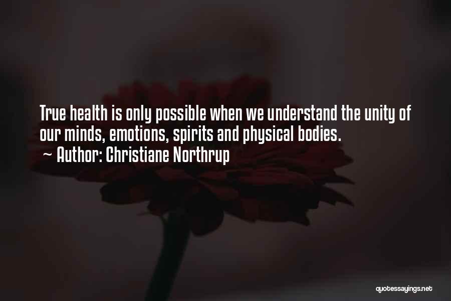 Christiane Northrup Quotes: True Health Is Only Possible When We Understand The Unity Of Our Minds, Emotions, Spirits And Physical Bodies.