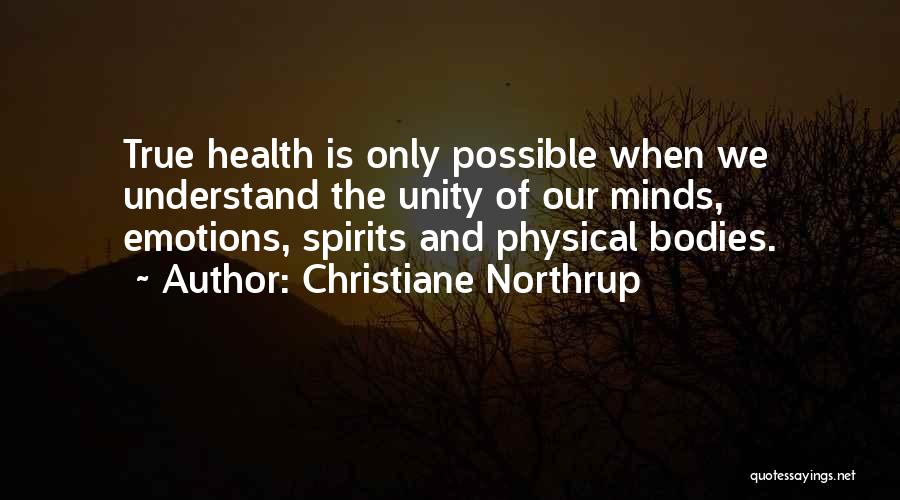 Christiane Northrup Quotes: True Health Is Only Possible When We Understand The Unity Of Our Minds, Emotions, Spirits And Physical Bodies.