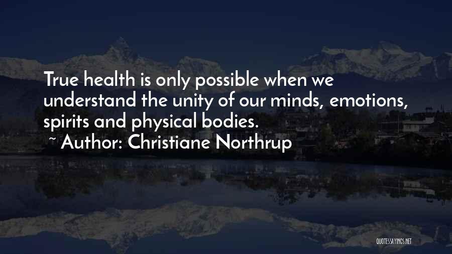 Christiane Northrup Quotes: True Health Is Only Possible When We Understand The Unity Of Our Minds, Emotions, Spirits And Physical Bodies.