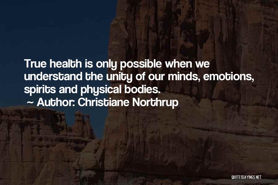 Christiane Northrup Quotes: True Health Is Only Possible When We Understand The Unity Of Our Minds, Emotions, Spirits And Physical Bodies.