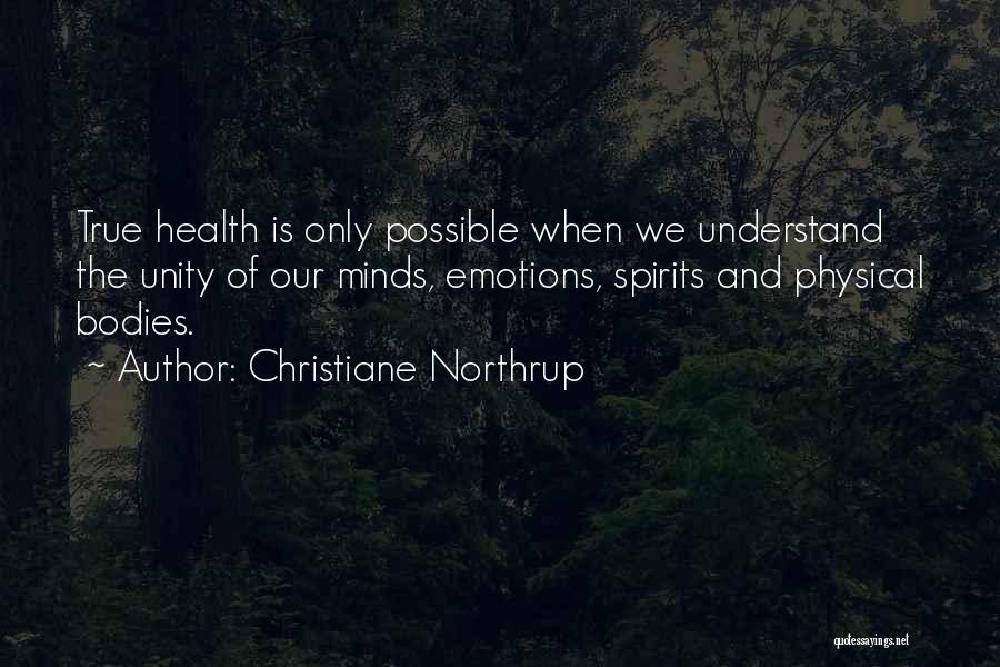 Christiane Northrup Quotes: True Health Is Only Possible When We Understand The Unity Of Our Minds, Emotions, Spirits And Physical Bodies.