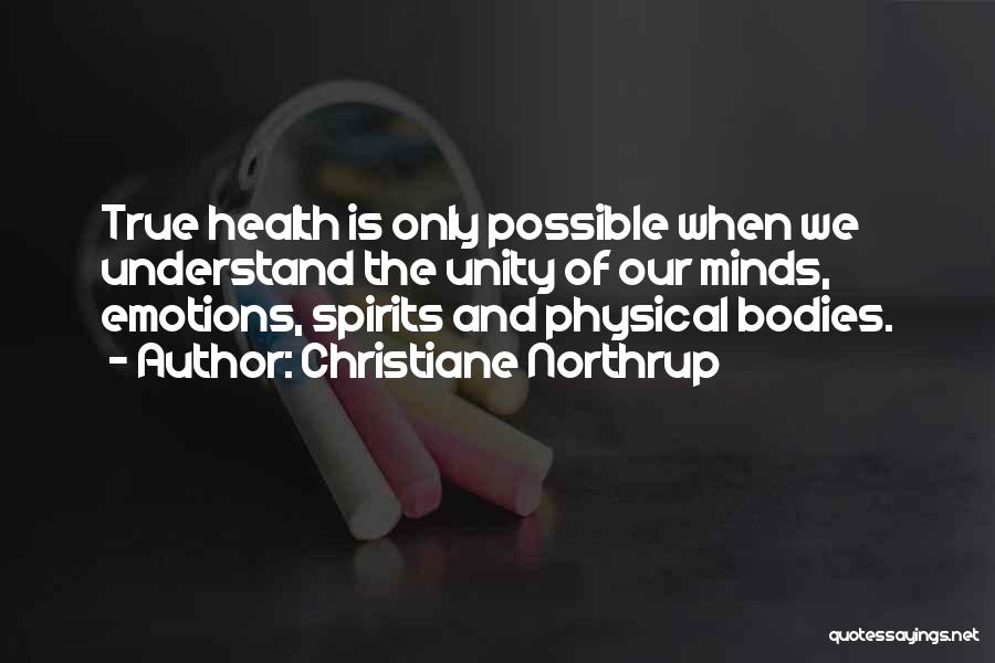 Christiane Northrup Quotes: True Health Is Only Possible When We Understand The Unity Of Our Minds, Emotions, Spirits And Physical Bodies.