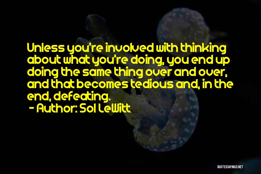 Sol LeWitt Quotes: Unless You're Involved With Thinking About What You're Doing, You End Up Doing The Same Thing Over And Over, And