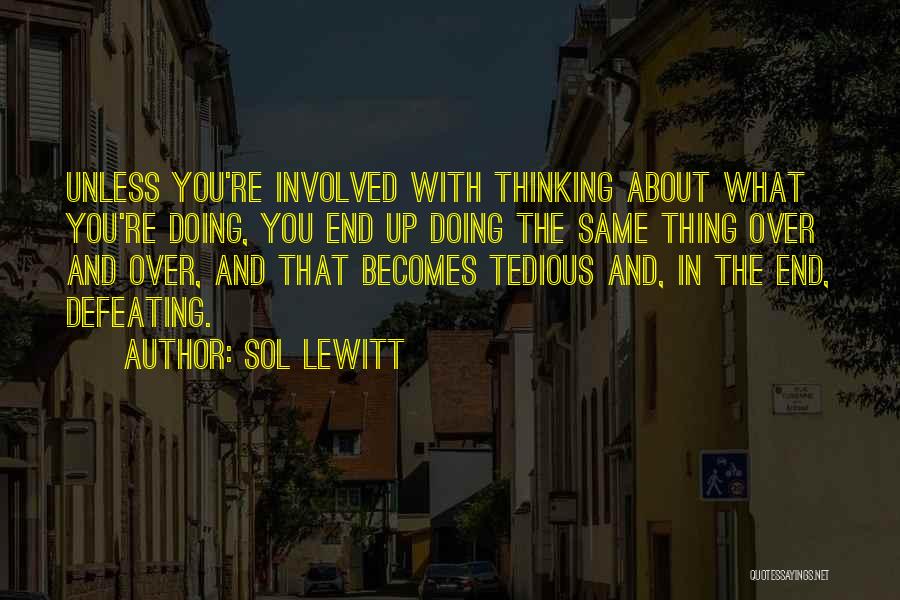 Sol LeWitt Quotes: Unless You're Involved With Thinking About What You're Doing, You End Up Doing The Same Thing Over And Over, And