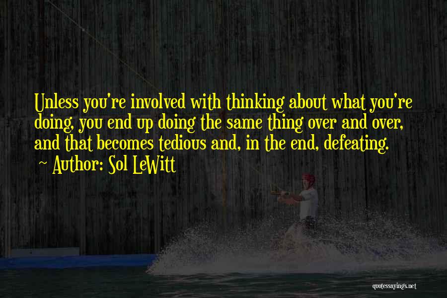 Sol LeWitt Quotes: Unless You're Involved With Thinking About What You're Doing, You End Up Doing The Same Thing Over And Over, And