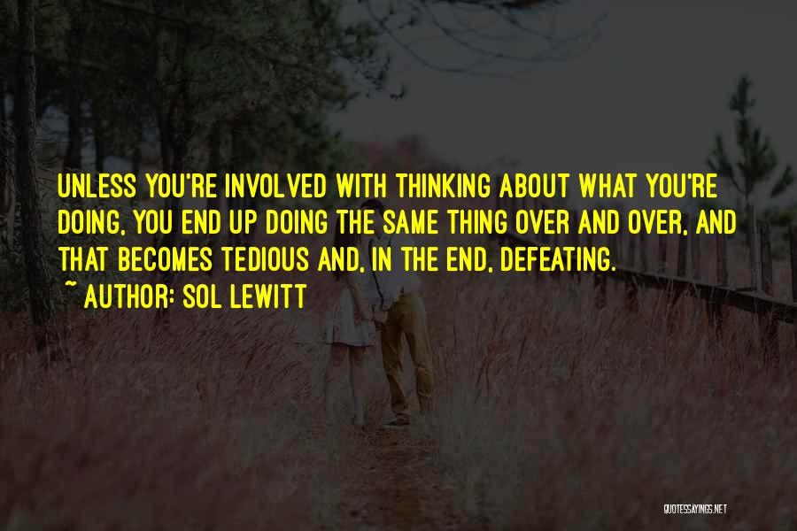 Sol LeWitt Quotes: Unless You're Involved With Thinking About What You're Doing, You End Up Doing The Same Thing Over And Over, And