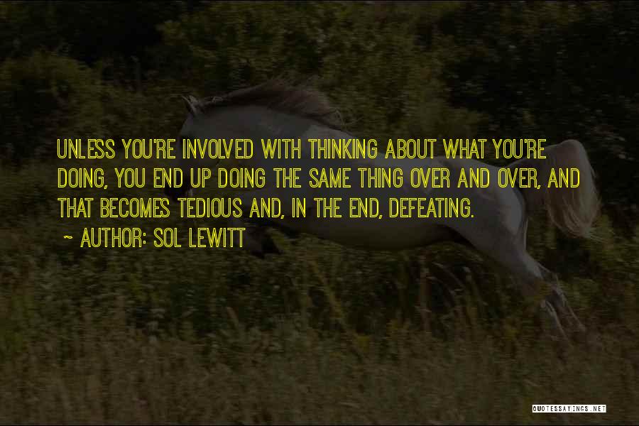 Sol LeWitt Quotes: Unless You're Involved With Thinking About What You're Doing, You End Up Doing The Same Thing Over And Over, And