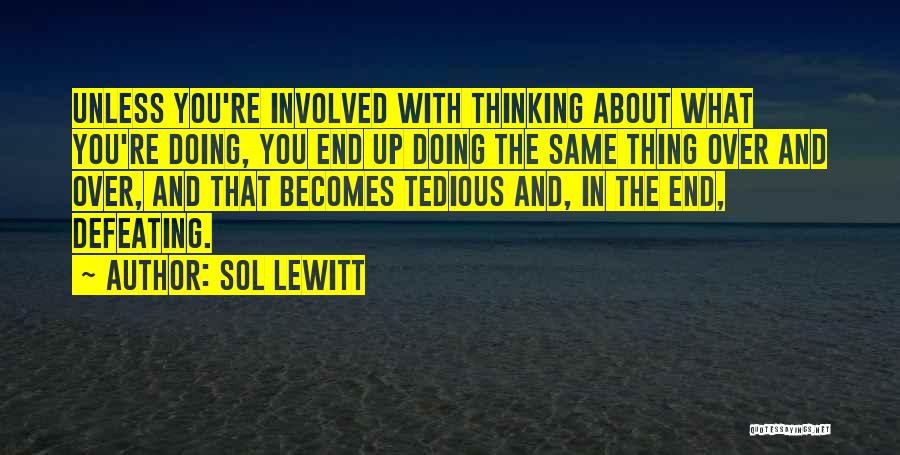 Sol LeWitt Quotes: Unless You're Involved With Thinking About What You're Doing, You End Up Doing The Same Thing Over And Over, And