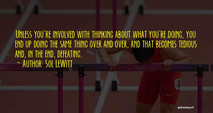 Sol LeWitt Quotes: Unless You're Involved With Thinking About What You're Doing, You End Up Doing The Same Thing Over And Over, And