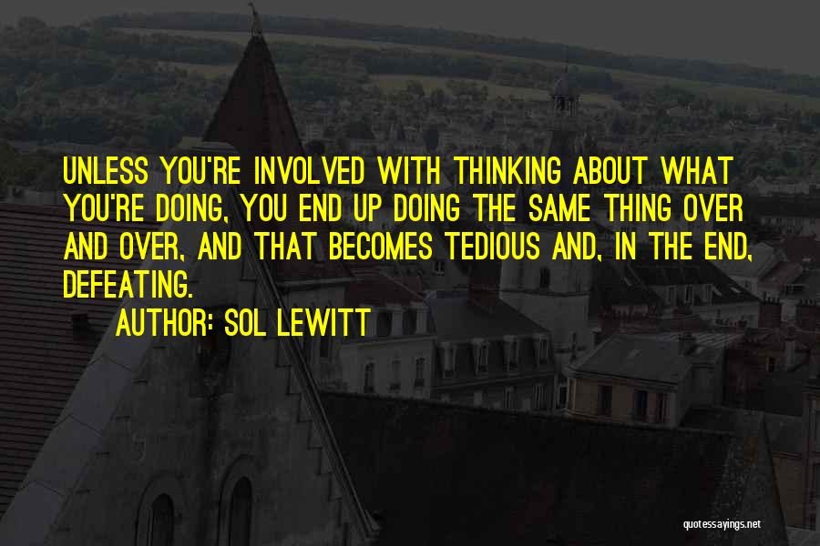 Sol LeWitt Quotes: Unless You're Involved With Thinking About What You're Doing, You End Up Doing The Same Thing Over And Over, And