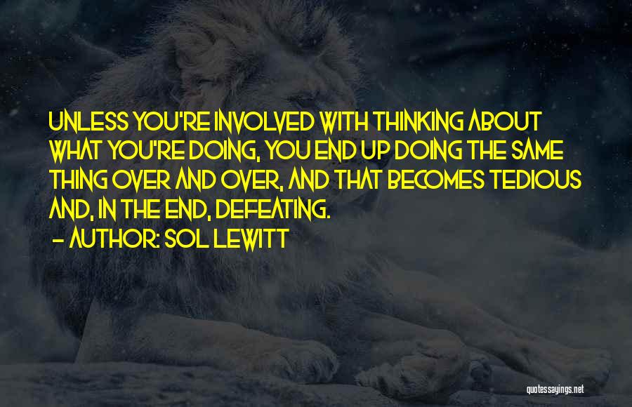 Sol LeWitt Quotes: Unless You're Involved With Thinking About What You're Doing, You End Up Doing The Same Thing Over And Over, And