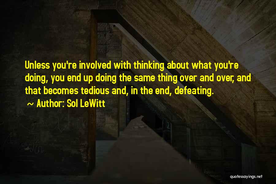 Sol LeWitt Quotes: Unless You're Involved With Thinking About What You're Doing, You End Up Doing The Same Thing Over And Over, And
