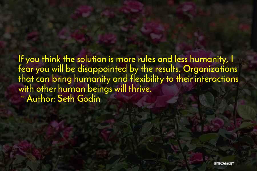 Seth Godin Quotes: If You Think The Solution Is More Rules And Less Humanity, I Fear You Will Be Disappointed By The Results.
