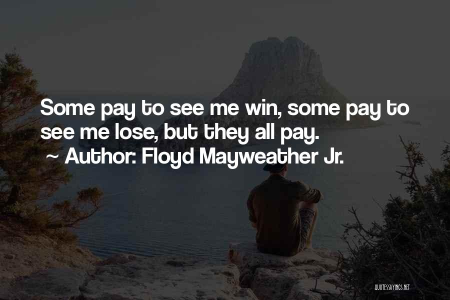 Floyd Mayweather Jr. Quotes: Some Pay To See Me Win, Some Pay To See Me Lose, But They All Pay.