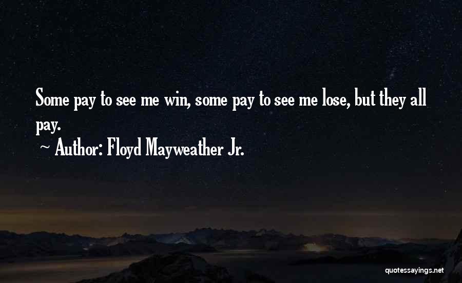 Floyd Mayweather Jr. Quotes: Some Pay To See Me Win, Some Pay To See Me Lose, But They All Pay.