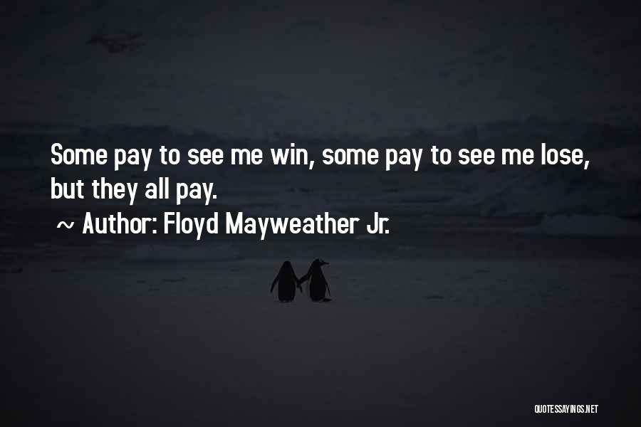 Floyd Mayweather Jr. Quotes: Some Pay To See Me Win, Some Pay To See Me Lose, But They All Pay.